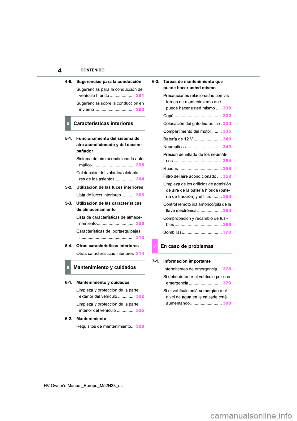 TOYOTA YARIS 2022  Manuale de Empleo (in Spanish) 4
HV Owner's Manual_Europe_M52N33_es
CONTENIDO
4-6. Sugerencias para la conducción 
Sugerencias para la conducción del  
vehículo híbrido ..................... 291 
Sugerencias sobre la conduc