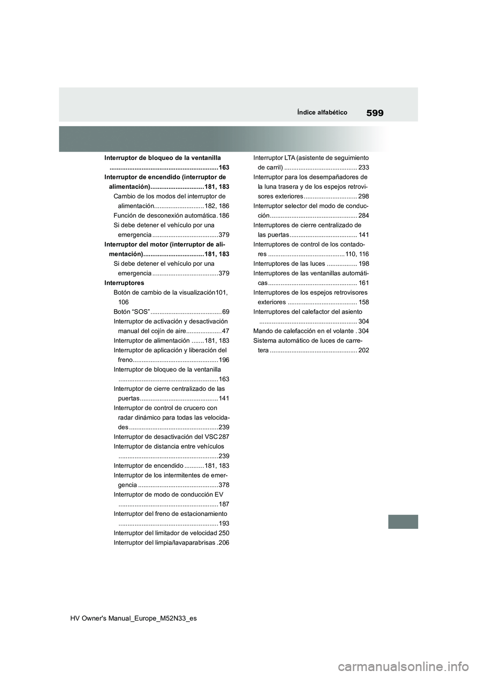 TOYOTA YARIS 2022 Manuale de Empleo (in Spanish) 599
HV Owner's Manual_Europe_M52N33_es
Índice alfabético
Interruptor de bloqueo de la ventanilla
............................................................. 16 3
Interruptor de encendido (in TOYOTA YARIS 2022 Manuale de Empleo (in Spanish) 599
HV Owner's Manual_Europe_M52N33_es
Índice alfabético
Interruptor de bloqueo de la ventanilla
............................................................. 16 3
Interruptor de encendido (in