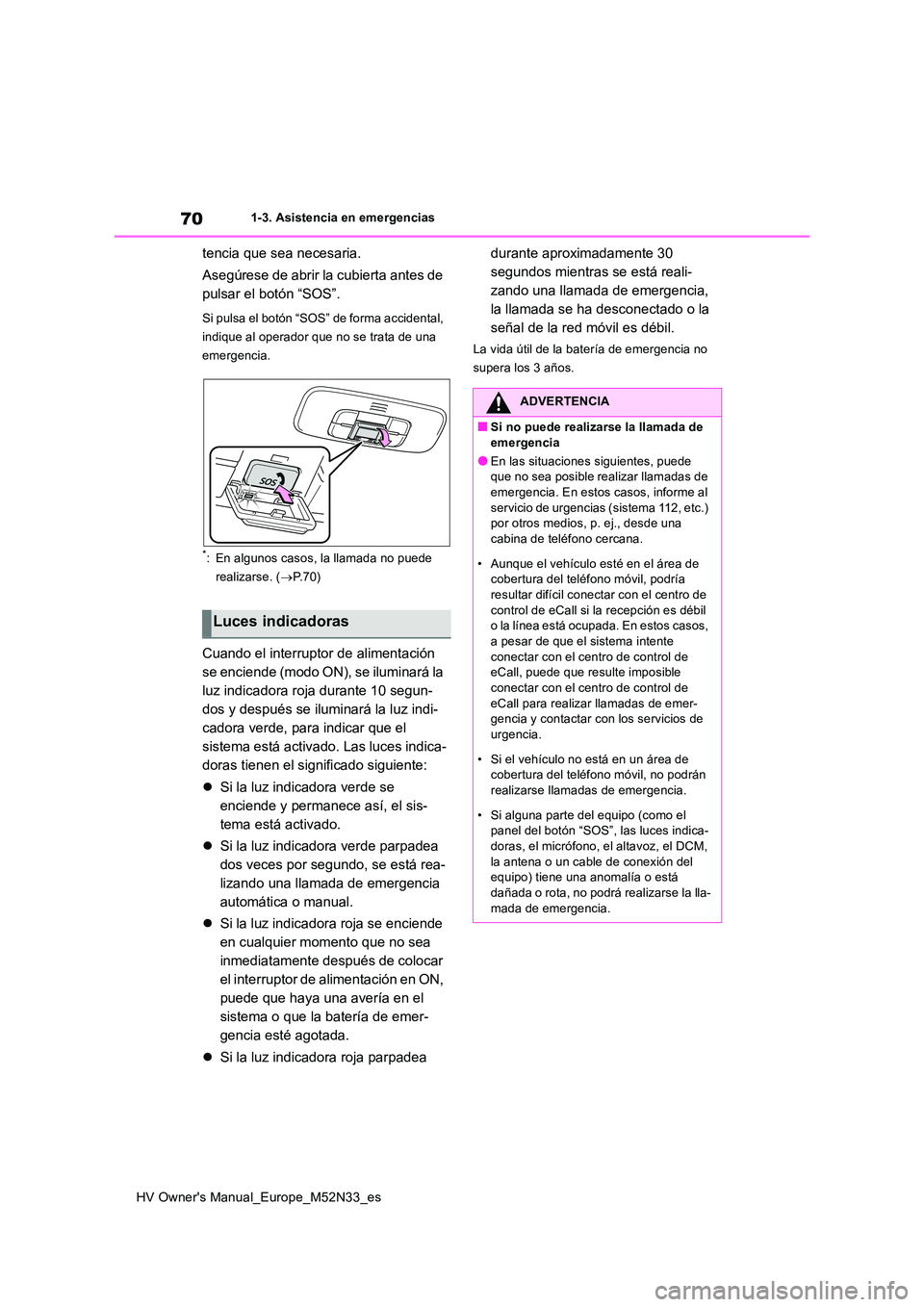 TOYOTA YARIS 2022 Manuale de Empleo (in Spanish) 70
HV Owner's Manual_Europe_M52N33_es
1-3. Asistencia en emergencias
tencia que sea necesaria.
Asegúrese de abrir la cubierta antes de
pulsar el botón “SOS”.
Si pulsa el botón “SOS” TOYOTA YARIS 2022 Manuale de Empleo (in Spanish) 70
HV Owner's Manual_Europe_M52N33_es
1-3. Asistencia en emergencias
tencia que sea necesaria.
Asegúrese de abrir la cubierta antes de
pulsar el botón “SOS”.
Si pulsa el botón “SOS”