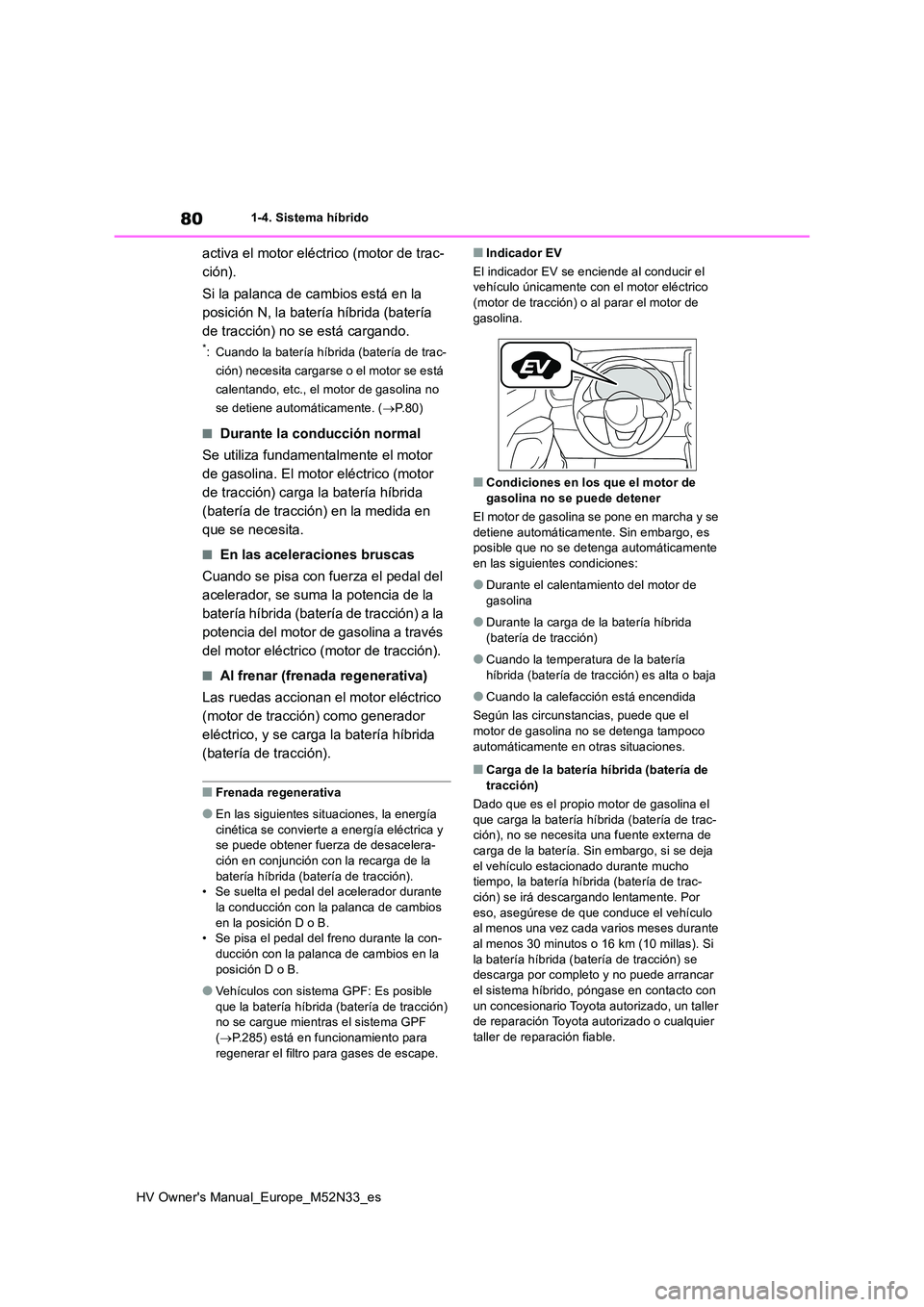 TOYOTA YARIS 2022  Manuale de Empleo (in Spanish) 80
HV Owner's Manual_Europe_M52N33_es
1-4. Sistema híbrido
activa el motor eléctrico (motor de trac- 
ción). 
Si la palanca de cambios está en la  
posición N, la batería híbrida (batería 