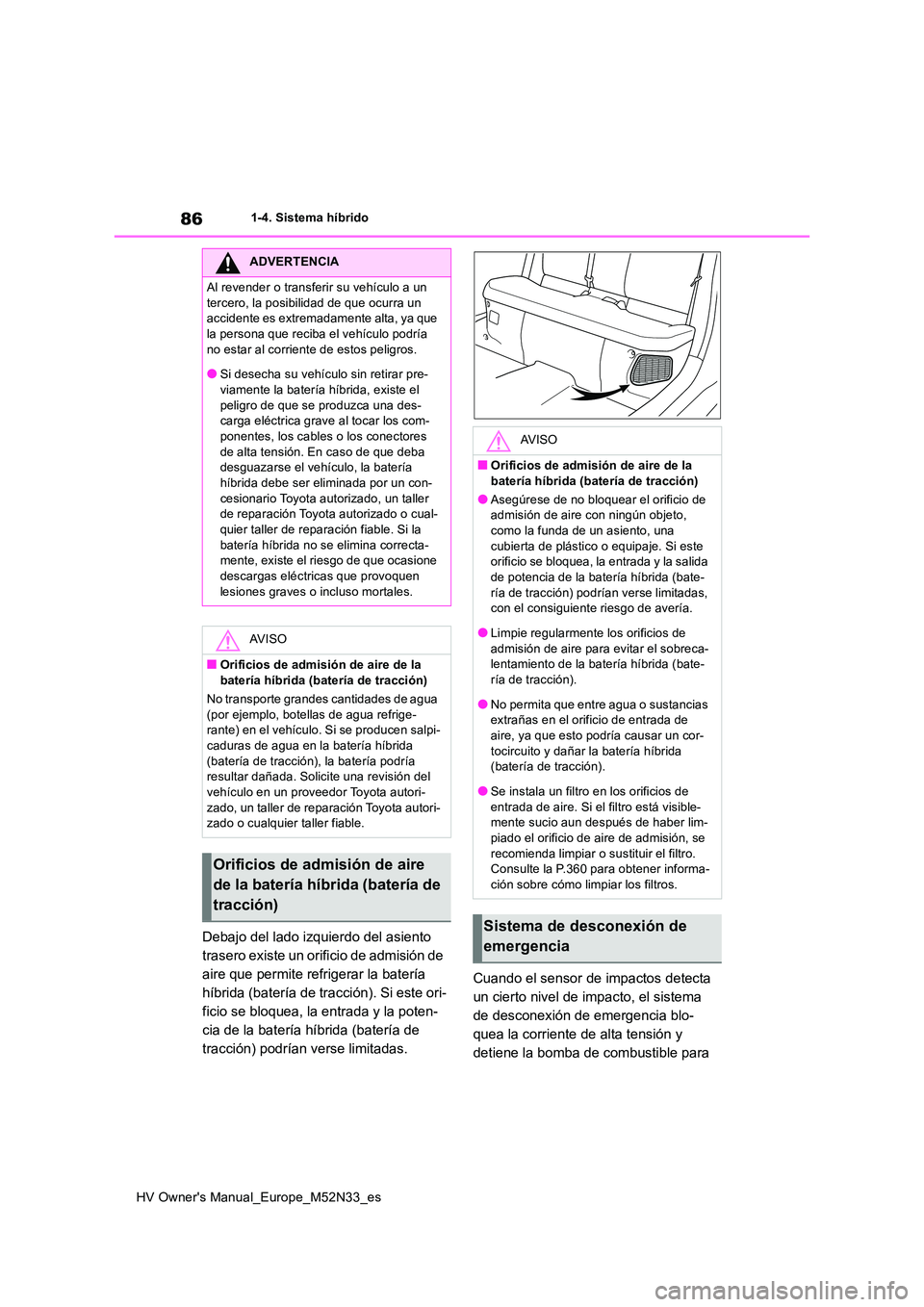 TOYOTA YARIS 2022  Manuale de Empleo (in Spanish) 86
HV Owner's Manual_Europe_M52N33_es
1-4. Sistema híbrido
Debajo del lado izquierdo del asiento  
trasero existe un orificio de admisión de 
aire que permite refrigerar la batería 
híbrida (b