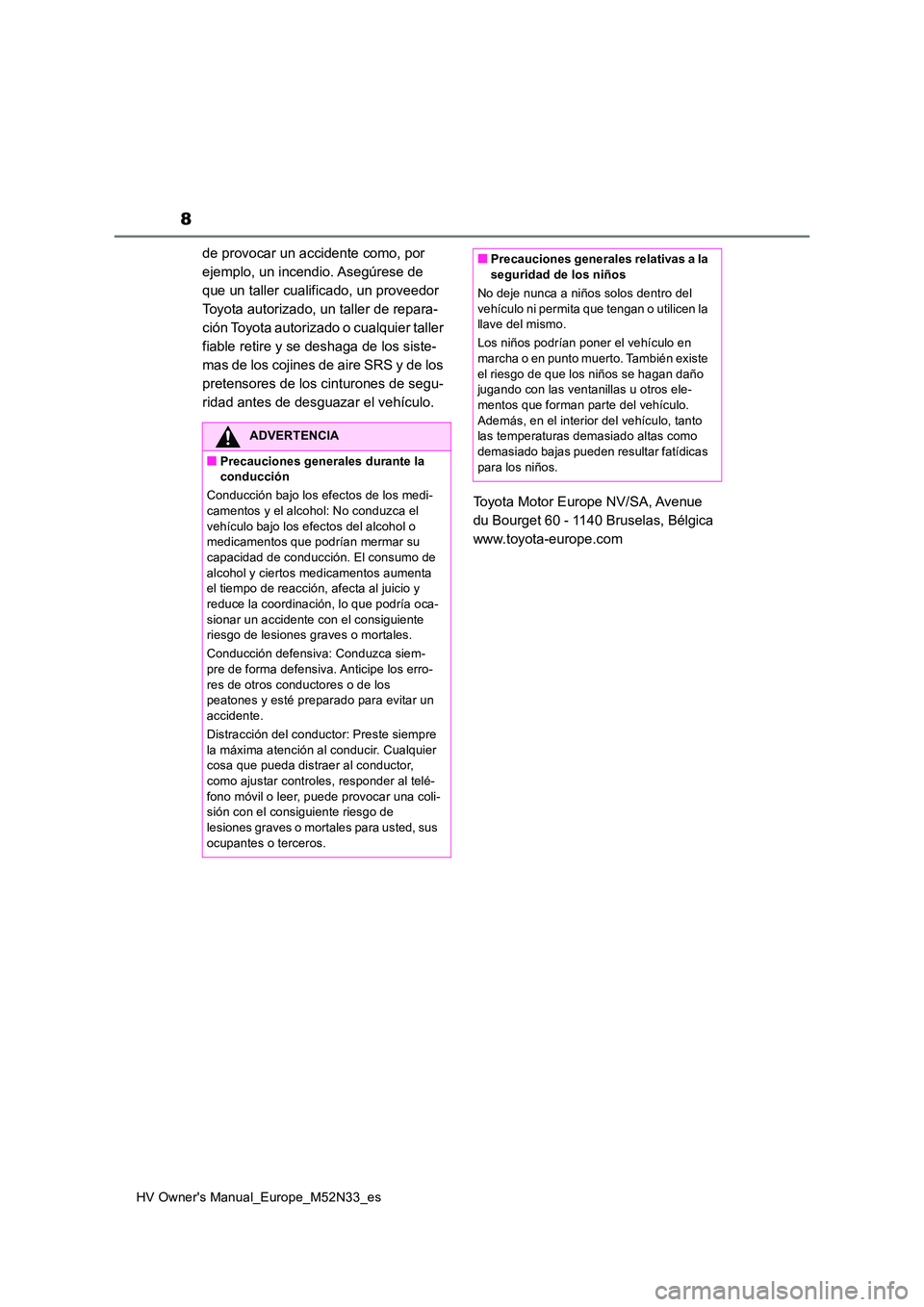 TOYOTA YARIS 2022  Manuale de Empleo (in Spanish) 8
HV Owner's Manual_Europe_M52N33_es
de provocar un accidente como, por  
ejemplo, un incendio. Asegúrese de 
que un taller cualificado, un proveedor 
Toyota autorizado, un taller de repara-
ció