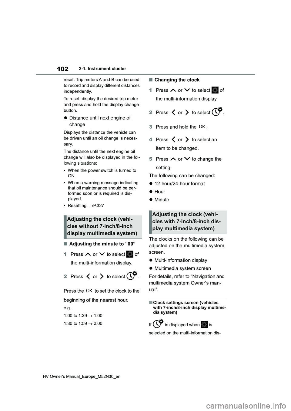 TOYOTA YARIS 2022  Owners Manual 102
HV Owner's Manual_Europe_M52N30_en
2-1. Instrument cluster 
reset. Trip meters A and B can be used  
to record and display different distances 
independently. 
To reset, display the desired tr