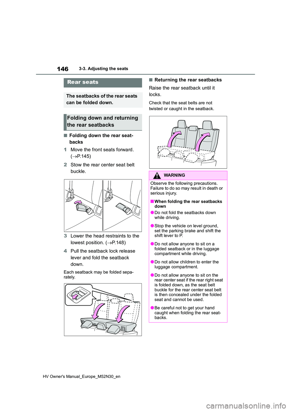 TOYOTA YARIS 2022 Owners Guide 146
HV Owner's Manual_Europe_M52N30_en
3-3. Adjusting the seats
■Folding down the rear seat- 
backs 
1 Move the front seats forward.  
( P.145) 
2 Stow the rear center seat belt  
buckle. 
3 