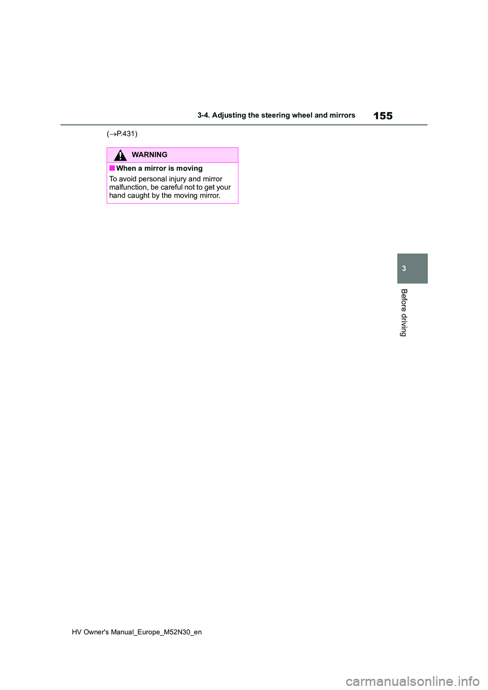 TOYOTA YARIS 2022  Owners Manual 155
3
HV Owner's Manual_Europe_M52N30_en
3-4. Adjusting the steering wheel and mirrors
Before driving
(P.431)
WARNING
■When a mirror is moving 
To avoid personal injury and mirror  malfunctio