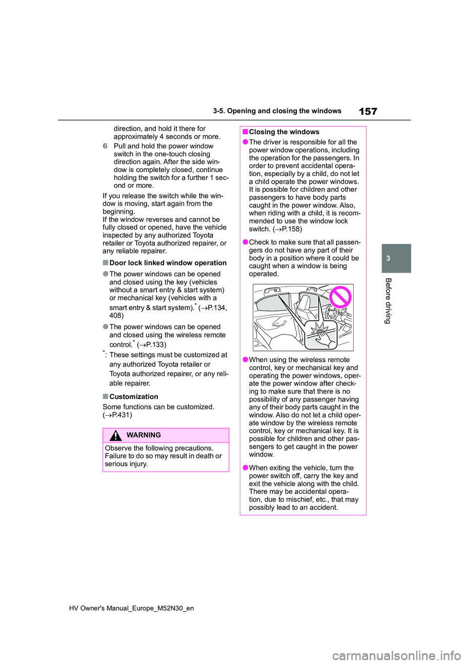 TOYOTA YARIS 2022  Owners Manual 157
3
HV Owner's Manual_Europe_M52N30_en
3-5. Opening and closing the windows
Before driving
direction, and hold it there for  
approximately 4 seconds or more. 
6 Pull and hold the power window  