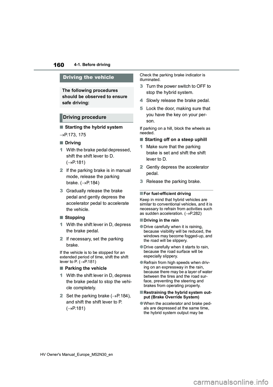 TOYOTA YARIS 2022  Owners Manual 160
HV Owner's Manual_Europe_M52N30_en
4-1. Before driving
4-1.Before  driv in g
■Starting the hybrid system 
 P.173, 175
■Driving 
1 With the brake pedal depressed,  
shift the shift lever