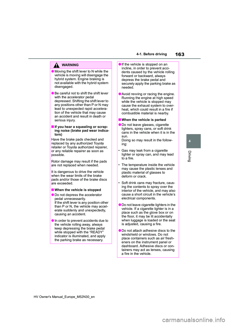 TOYOTA YARIS 2022 Owners Manual 163
4
HV Owner's Manual_Europe_M52N30_en
4-1. Before driving
Driving
WARNING
●Moving the shift lever to N while the vehicle is moving will disengage the
hybrid system. Engine braking is not TOYOTA YARIS 2022 Owners Manual 163
4
HV Owner's Manual_Europe_M52N30_en
4-1. Before driving
Driving
WARNING
●Moving the shift lever to N while the vehicle is moving will disengage the
hybrid system. Engine braking is not