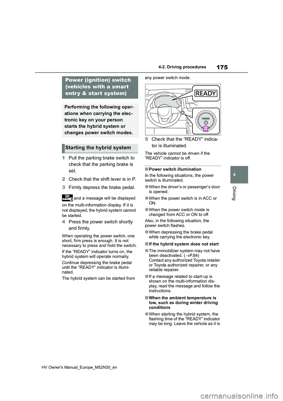 TOYOTA YARIS 2022  Owners Manual 175
4
HV Owner's Manual_Europe_M52N30_en
4-2. Driving procedures
Driving
1Pull the parking brake switch to  
check that the parking brake is  
set. 
2 Check that the shift lever is in P. 
3 Firmly