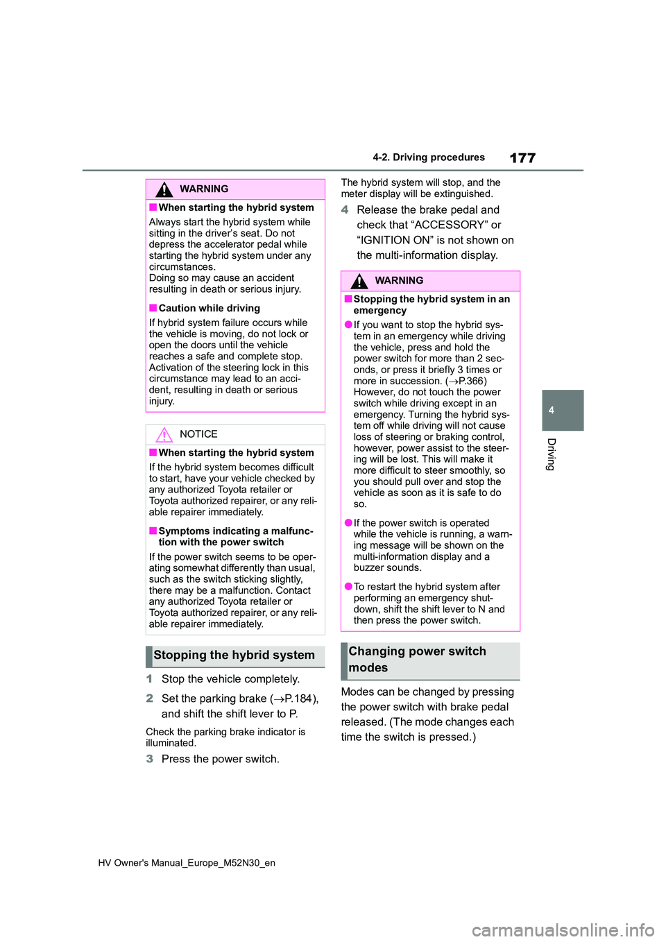TOYOTA YARIS 2022  Owners Manual 177
4
HV Owner's Manual_Europe_M52N30_en
4-2. Driving procedures
Driving
1Stop the vehicle completely. 
2 Set the parking brake (P.184),  
and shift the shift lever to P.
Check the parking brak