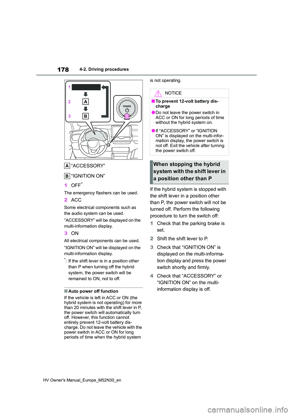 TOYOTA YARIS 2022  Owners Manual 178
HV Owner's Manual_Europe_M52N30_en
4-2. Driving procedures
“ACCESSORY” 
“IGNITION ON” 
1 OFF*
The emergency flashers can be used.
2ACC
Some electrical components such as  
the audio sy