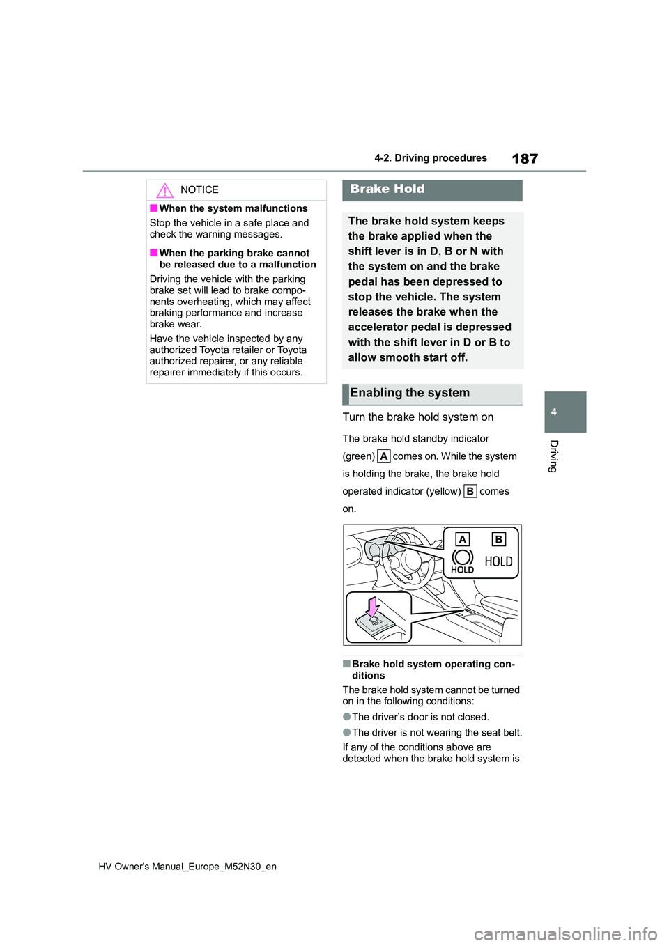 TOYOTA YARIS 2022  Owners Manual 187
4
HV Owner's Manual_Europe_M52N30_en
4-2. Driving procedures
Driving
Turn the brake hold system on
The brake hold standby indicator  
( gr e e n)    co me s o n.  W hi l e t he  sy st e m  
is