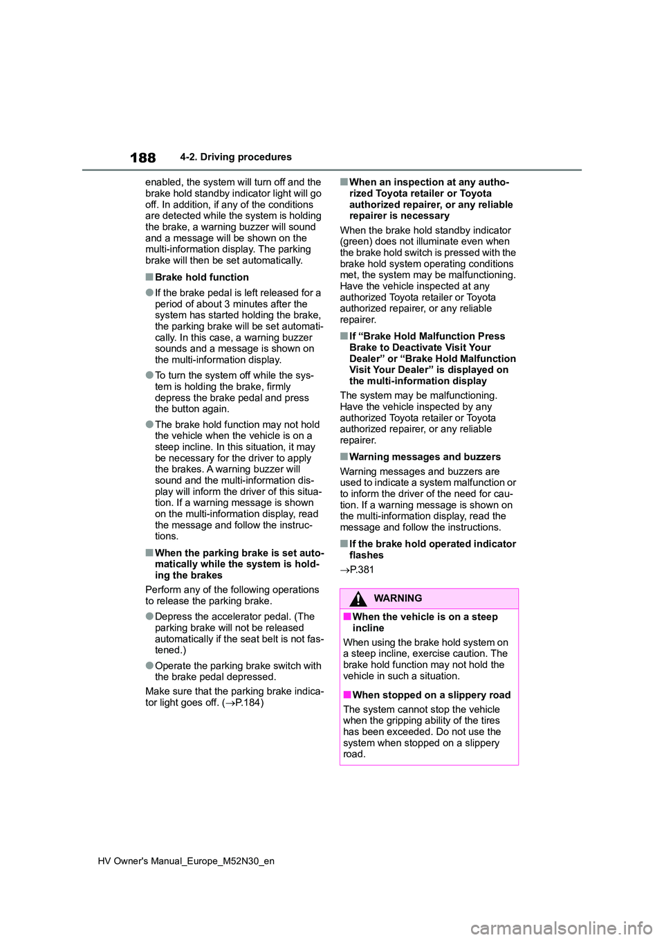 TOYOTA YARIS 2022  Owners Manual 188
HV Owner's Manual_Europe_M52N30_en
4-2. Driving procedures 
enabled, the system will turn off and the  
brake hold standby indicator light will go  off. In addition, if any of the conditions a