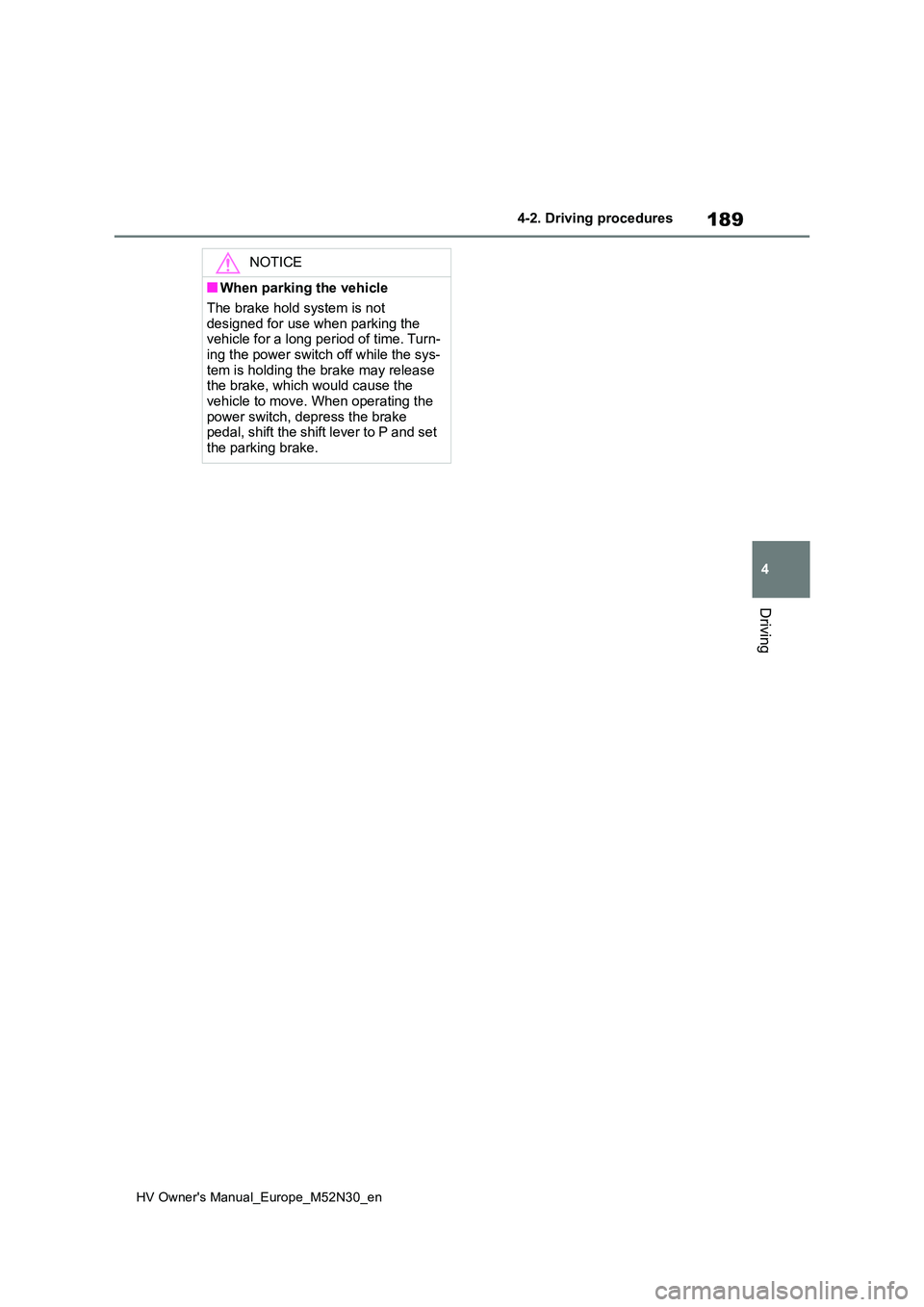 TOYOTA YARIS 2022  Owners Manual 189
4
HV Owner's Manual_Europe_M52N30_en
4-2. Driving procedures
Driving
NOTICE
■When parking the vehicle 
The brake hold system is not  
designed for use when parking the  vehicle for a long pe
