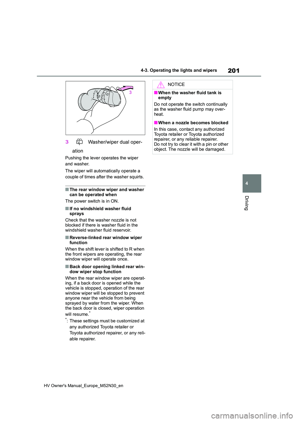 TOYOTA YARIS 2022  Owners Manual 201
4
HV Owner's Manual_Europe_M52N30_en
4-3. Operating the lights and wipers
Driving
3 Washer/wiper dual oper- 
ation
Pushing the lever operates the wiper  
and washer. 
The wiper will automatica