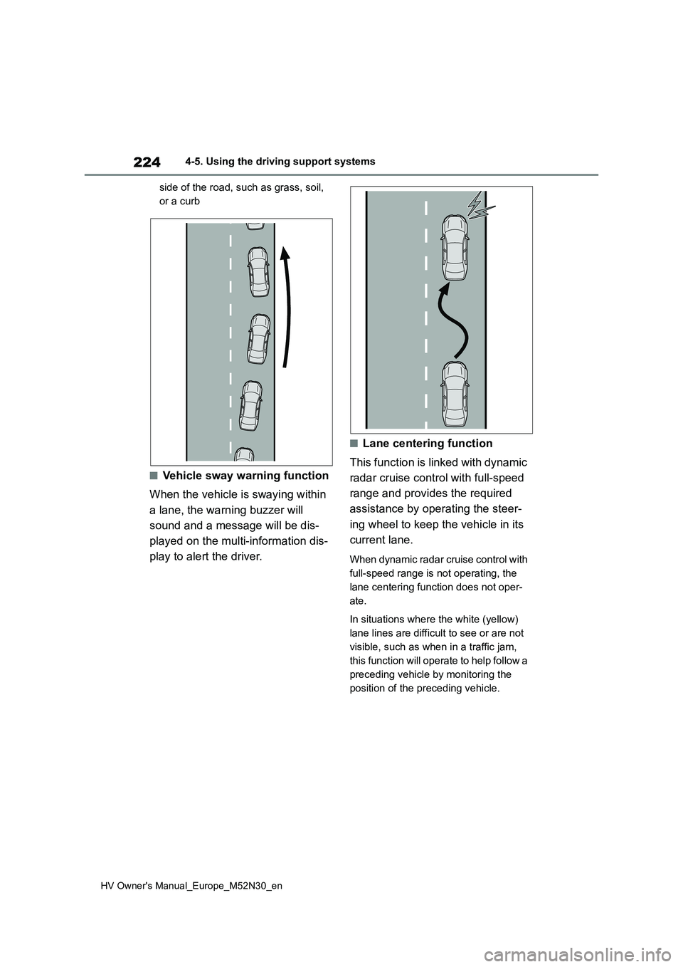 TOYOTA YARIS 2022  Owners Manual 224
HV Owner's Manual_Europe_M52N30_en
4-5. Using the driving support systems 
side of the road, such as grass, soil,  
or a curb
■Vehicle sway warning function 
When the vehicle is swaying with