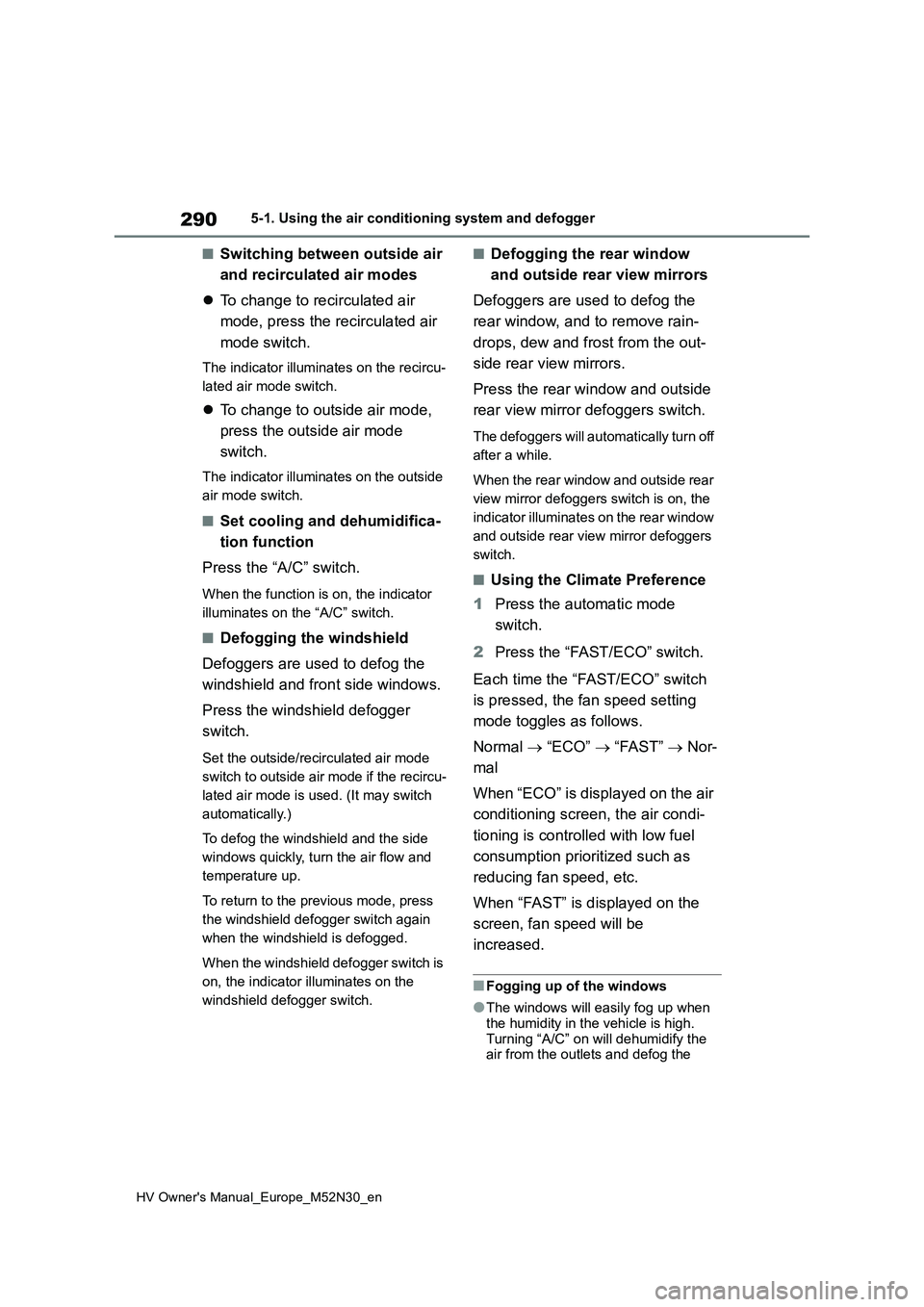 TOYOTA YARIS 2022 Owners Manual 290
HV Owner's Manual_Europe_M52N30_en
5-1. Using the air conditioning system and defogger
■Switching between outside air
and recirculated air modes
To change to recirculated air
mode, TOYOTA YARIS 2022 Owners Manual 290
HV Owner's Manual_Europe_M52N30_en
5-1. Using the air conditioning system and defogger
■Switching between outside air
and recirculated air modes
To change to recirculated air
mode,