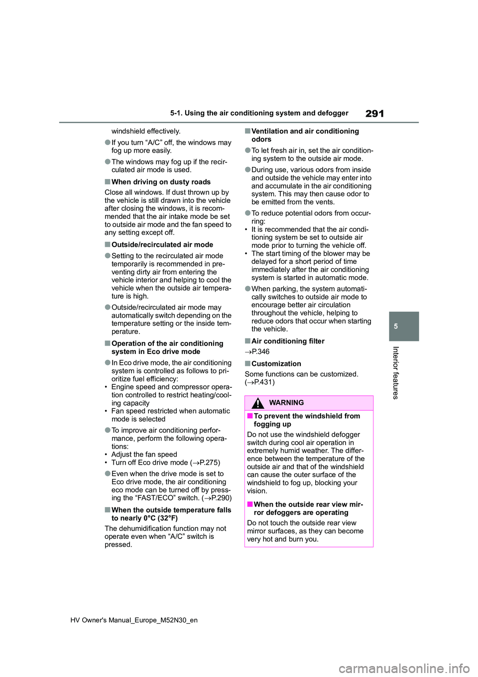 TOYOTA YARIS 2022 Owners Manual 291
5
HV Owner's Manual_Europe_M52N30_en
5-1. Using the air conditioning system and defogger
Interior features
windshield effectively.
●If you turn “A/C” off, the windows may fog up more ea TOYOTA YARIS 2022 Owners Manual 291
5
HV Owner's Manual_Europe_M52N30_en
5-1. Using the air conditioning system and defogger
Interior features
windshield effectively.
●If you turn “A/C” off, the windows may fog up more ea