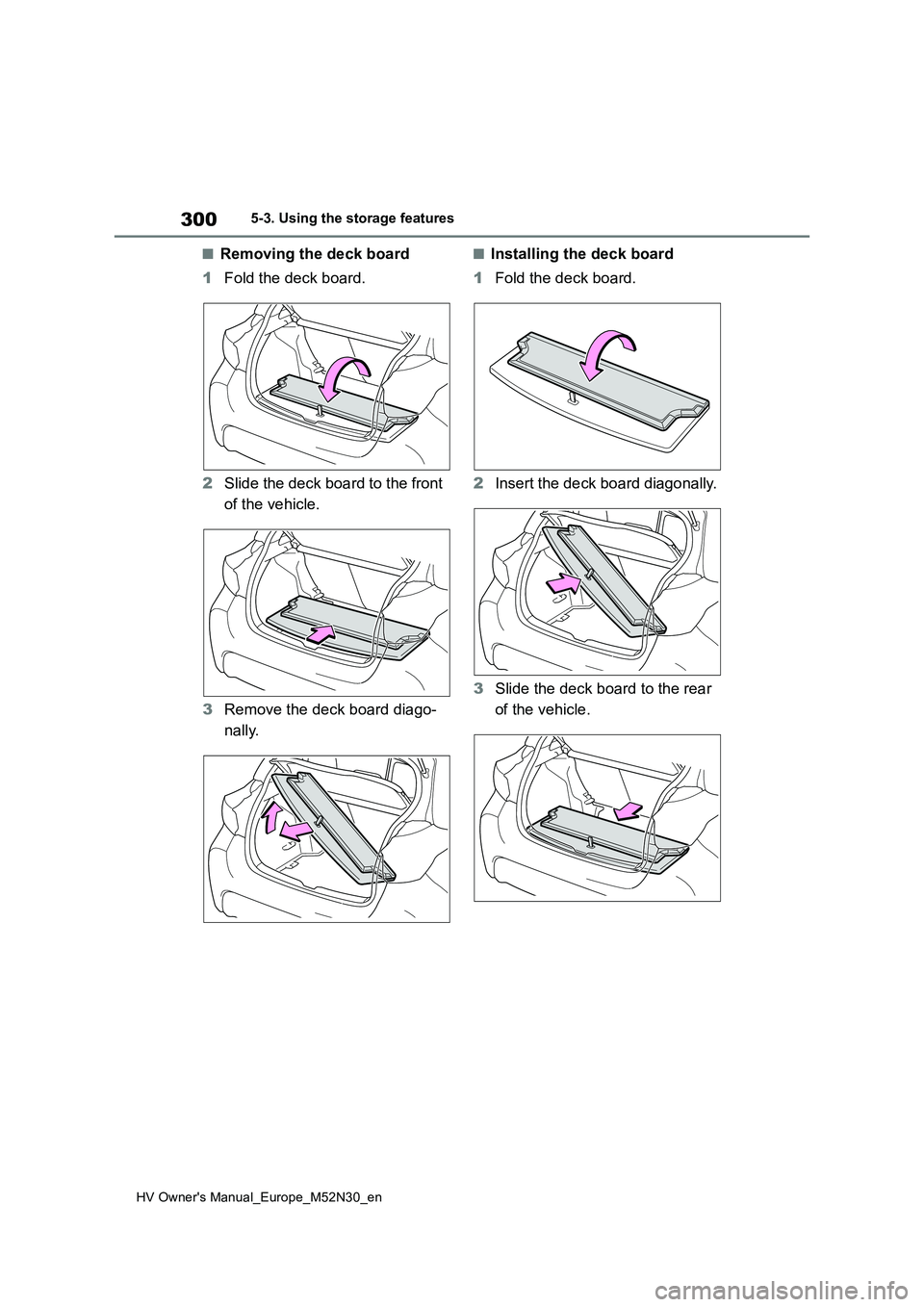 TOYOTA YARIS 2022 Owners Manual 300
HV Owner's Manual_Europe_M52N30_en
5-3. Using the storage features
■Removing the deck board
1 Fold the deck board.
2 Slide the deck board to the front
of the vehicle.
3 Remove the deck TOYOTA YARIS 2022 Owners Manual 300
HV Owner's Manual_Europe_M52N30_en
5-3. Using the storage features
■Removing the deck board
1 Fold the deck board.
2 Slide the deck board to the front
of the vehicle.
3 Remove the deck