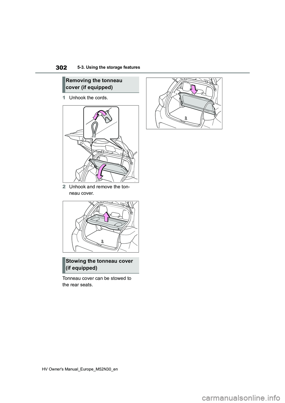 TOYOTA YARIS 2022 Owners Manual 302
HV Owner's Manual_Europe_M52N30_en
5-3. Using the storage features
1Unhook the cords.
2 Unhook and remove the ton-
neau cover.
Tonneau cover can be stowed to
the rear seats.
Removing the TOYOTA YARIS 2022 Owners Manual 302
HV Owner's Manual_Europe_M52N30_en
5-3. Using the storage features
1Unhook the cords.
2 Unhook and remove the ton-
neau cover.
Tonneau cover can be stowed to
the rear seats.
Removing the