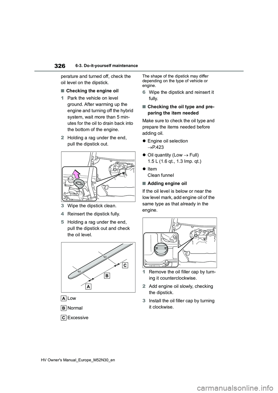 TOYOTA YARIS 2022  Owners Manual 326
HV Owner's Manual_Europe_M52N30_en
6-3. Do-it-yourself maintenance
perature and turned off, check the  
oil level on the dipstick.
■Checking the engine oil 
1 Park the vehicle on level  
gro