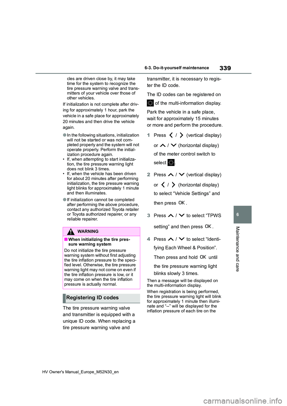 TOYOTA YARIS 2022  Owners Manual 339
6
HV Owner's Manual_Europe_M52N30_en
6-3. Do-it-yourself maintenance
Maintenance and care
cles are driven close by, it may take  
time for the system to recognize the  tire pressure warning va