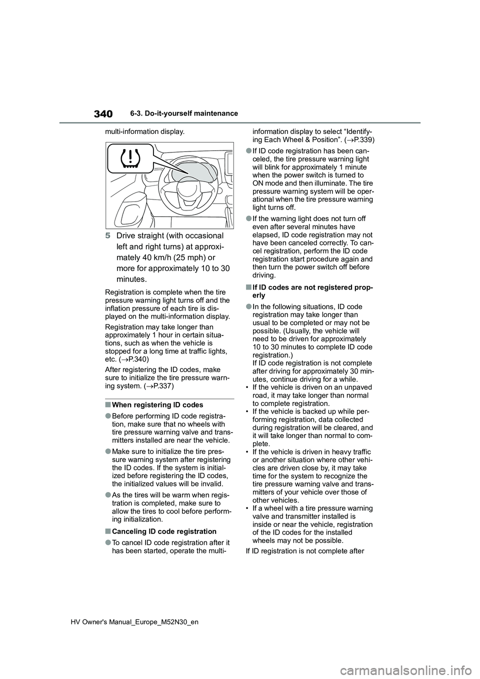 TOYOTA YARIS 2022  Owners Manual 340
HV Owner's Manual_Europe_M52N30_en
6-3. Do-it-yourself maintenance 
multi-information display.
5 Drive straight (with occasional  
left and right turns) at approxi- 
mately 40 km/h (25 mph) or