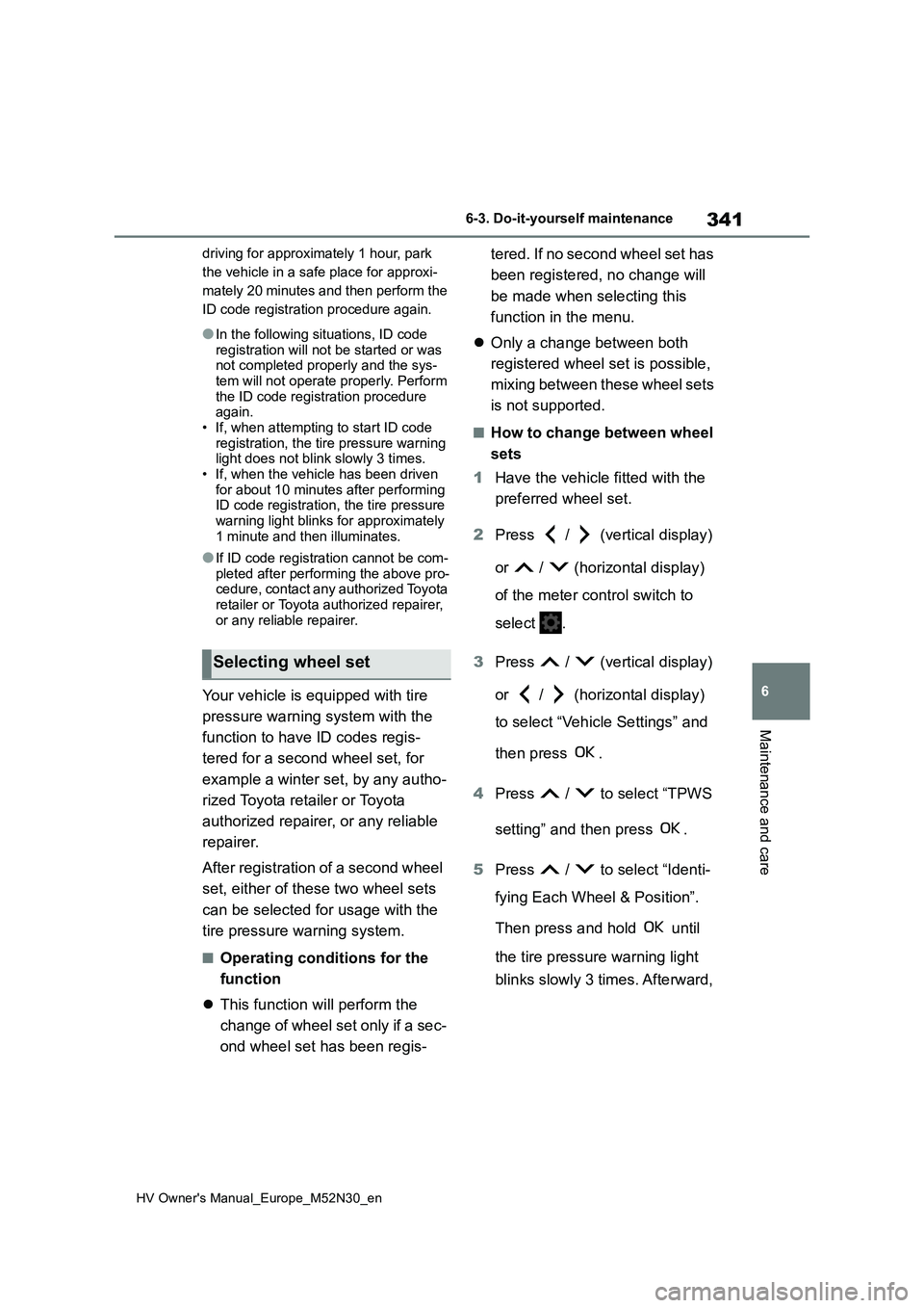 TOYOTA YARIS 2022  Owners Manual 341
6
HV Owner's Manual_Europe_M52N30_en
6-3. Do-it-yourself maintenance
Maintenance and care
driving for approximately 1 hour, park  
the vehicle in a safe place for approxi-
mately 20 minutes an