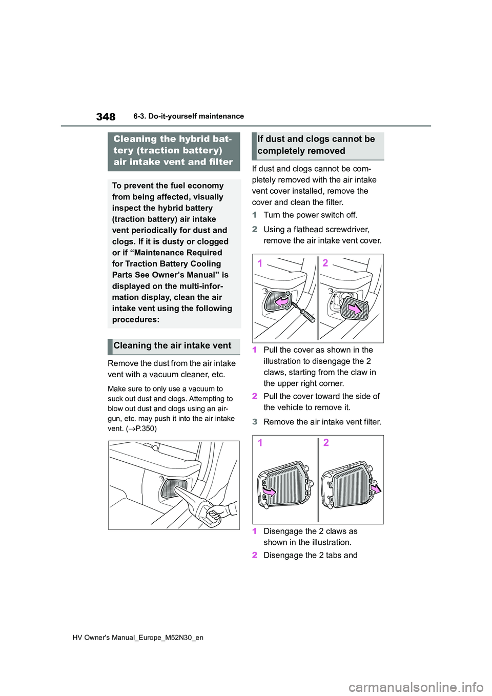 TOYOTA YARIS 2022  Owners Manual 348
HV Owner's Manual_Europe_M52N30_en
6-3. Do-it-yourself maintenance
Remove the dust from the air intake  
vent with a vacuum cleaner, etc.
Make sure to only use a vacuum to  
suck out dust and 