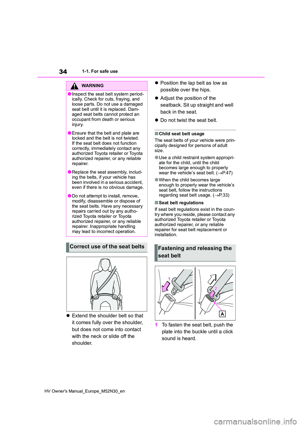 TOYOTA YARIS 2022  Owners Manual 34
HV Owner's Manual_Europe_M52N30_en
1-1. For safe use
Extend the shoulder belt so that  
it comes fully over the shoulder,  
but does not come into contact  
with the neck or slide off the  
