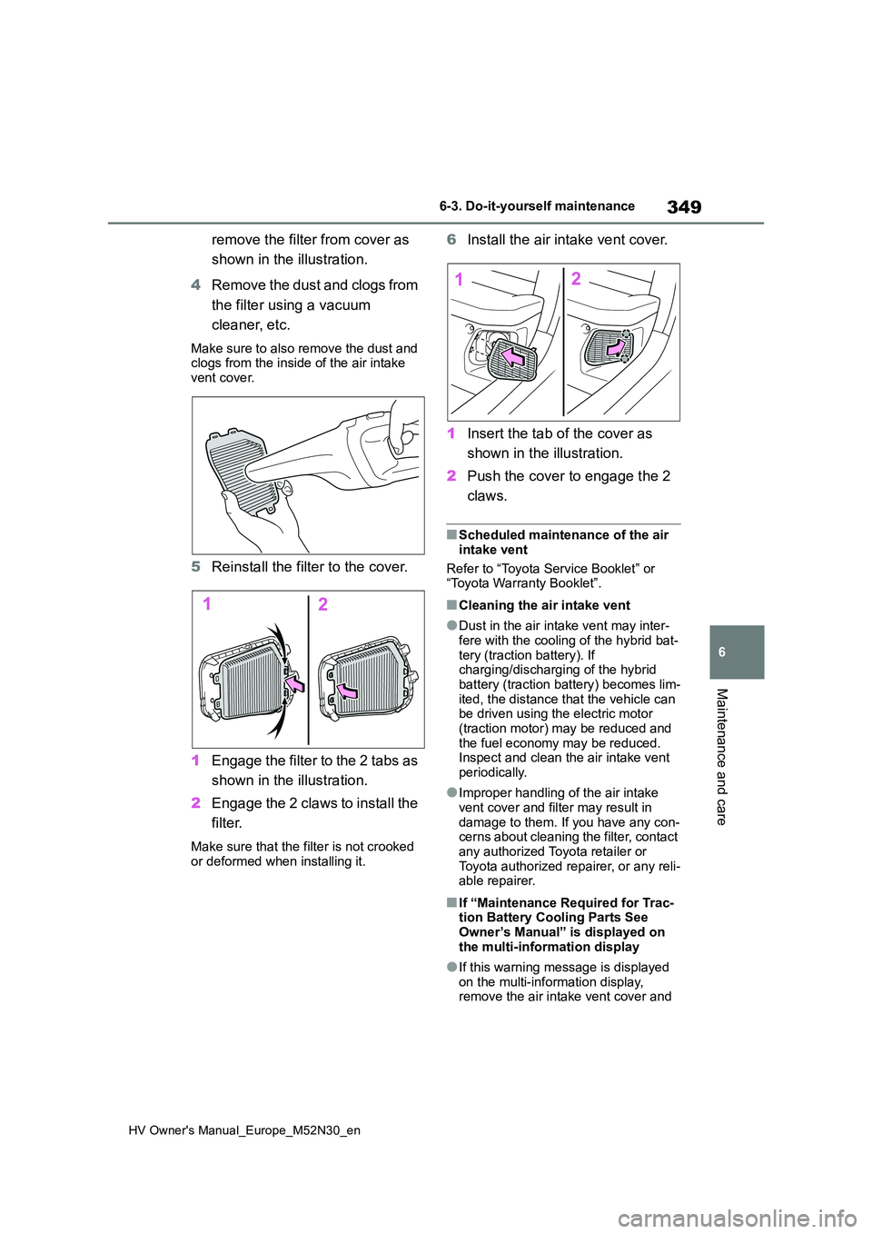 TOYOTA YARIS 2022  Owners Manual 349
6
HV Owner's Manual_Europe_M52N30_en
6-3. Do-it-yourself maintenance
Maintenance and care
remove the filter from cover as  
shown in the illustration. 
4 Remove the dust and clogs from  
the f