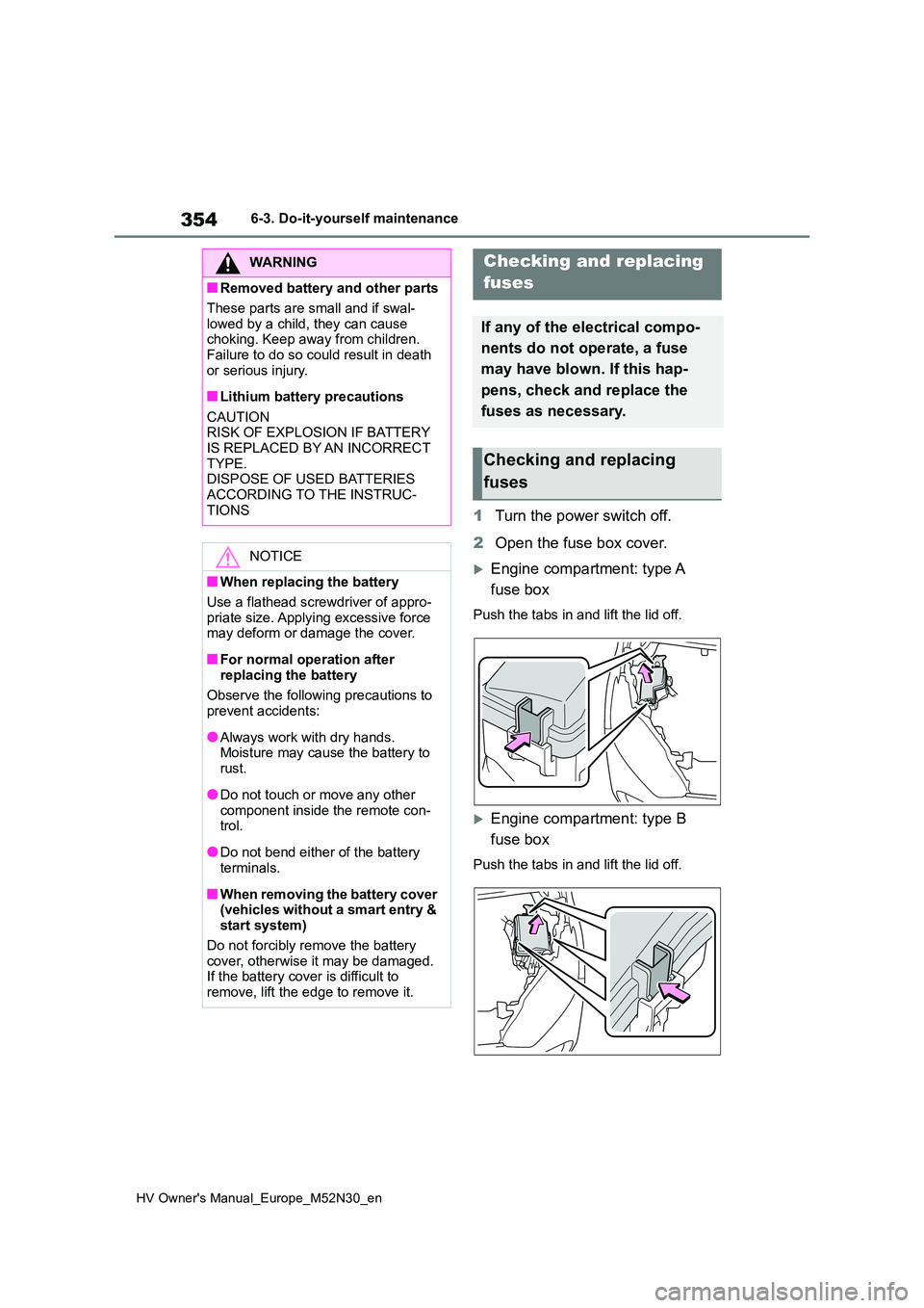TOYOTA YARIS 2022 Owners Manual 354
HV Owner's Manual_Europe_M52N30_en
6-3. Do-it-yourself maintenance
1Turn the power switch off.
2 Open the fuse box cover.
Engine compartment: type A
fuse box
Push the tabs in and lift th TOYOTA YARIS 2022 Owners Manual 354
HV Owner's Manual_Europe_M52N30_en
6-3. Do-it-yourself maintenance
1Turn the power switch off.
2 Open the fuse box cover.
Engine compartment: type A
fuse box
Push the tabs in and lift th