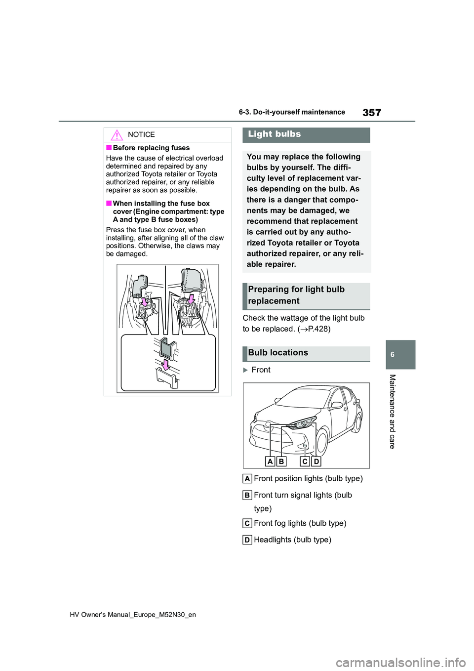 TOYOTA YARIS 2022 Owners Manual 357
6
HV Owner's Manual_Europe_M52N30_en
6-3. Do-it-yourself maintenance
Maintenance and care
Check the wattage of the light bulb
to be replaced. ( P.428)
Front
Front position lights (bul TOYOTA YARIS 2022 Owners Manual 357
6
HV Owner's Manual_Europe_M52N30_en
6-3. Do-it-yourself maintenance
Maintenance and care
Check the wattage of the light bulb
to be replaced. ( P.428)
Front
Front position lights (bul