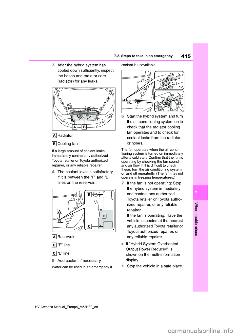 TOYOTA YARIS 2022 Owners Manual 415
7
HV Owner's Manual_Europe_M52N30_en
7-2. Steps to take in an emergency
When trouble arises
3After the hybrid system has  
cooled down sufficiently, inspect  
the hoses and radiator core  
(ra
