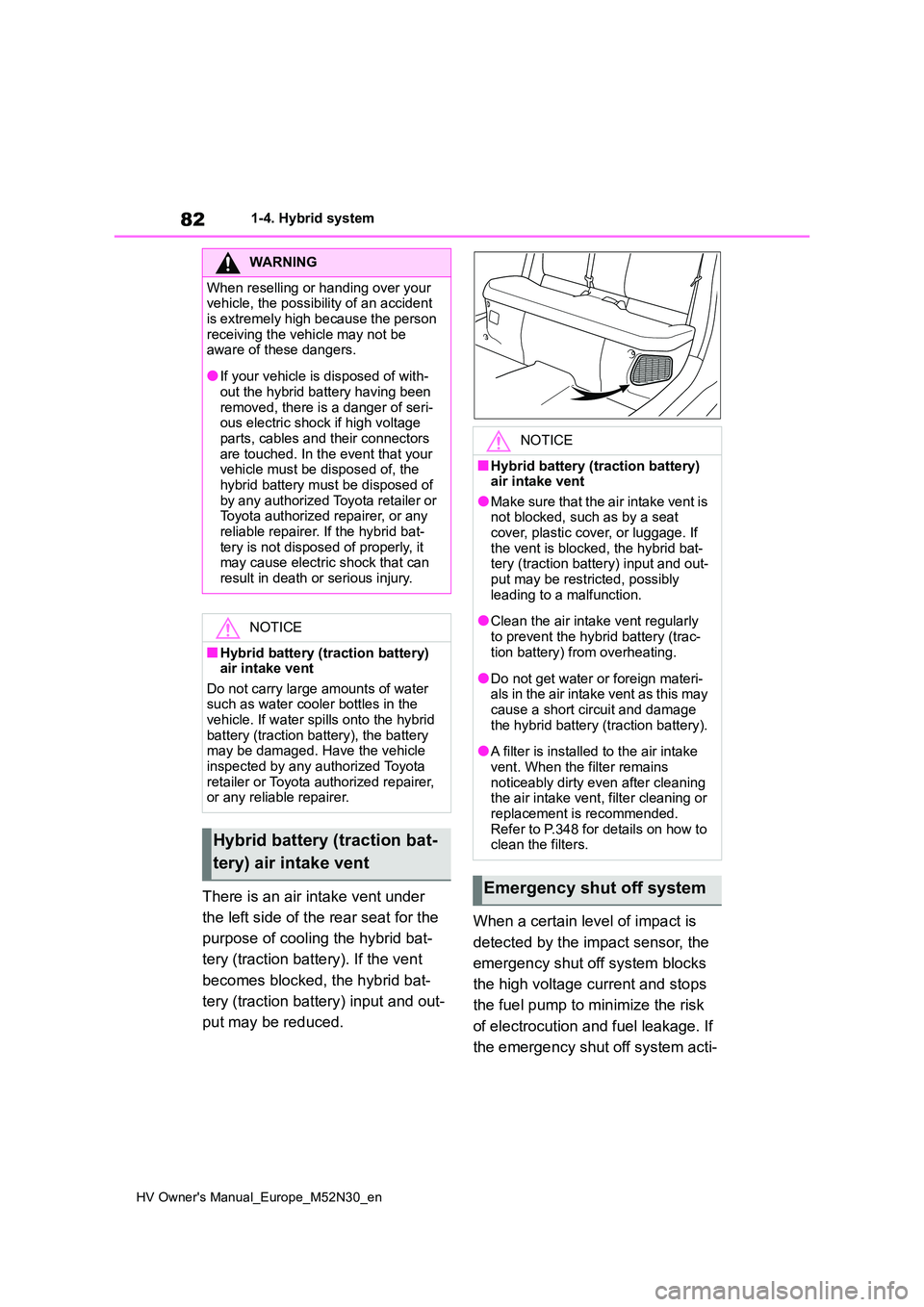 TOYOTA YARIS 2022  Owners Manual 82
HV Owner's Manual_Europe_M52N30_en
1-4. Hybrid system
There is an air intake vent under  
the left side of the rear seat for the  
purpose of cooling the hybrid bat- 
tery (traction battery). I