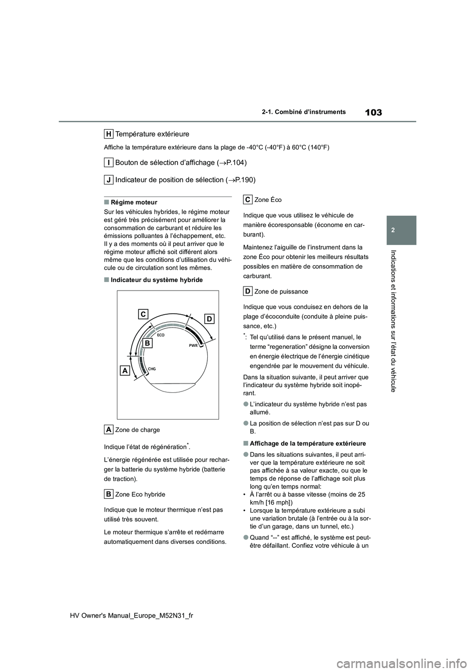TOYOTA YARIS 2022  Notices Demploi (in French) 103
2
HV Owner's Manual_Europe_M52N31_fr
2-1. Combiné d’instruments
Indications et informations sur l’état du véhicule
Température extérieure
Affiche la température extérieure dans la p