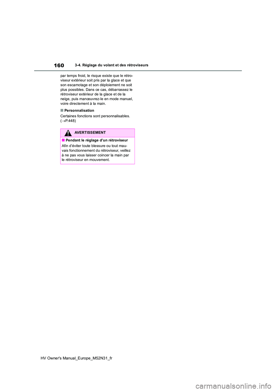 TOYOTA YARIS 2022  Notices Demploi (in French) 160
HV Owner's Manual_Europe_M52N31_fr
3-4. Réglage du volant et des rétroviseurs 
par temps froid, le risque existe que le rétro- viseur extérieur soit pris par la glace et que son escamotage