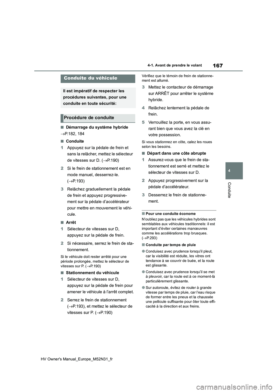 TOYOTA YARIS 2022  Notices Demploi (in French) 167
4
HV Owner's Manual_Europe_M52N31_fr
4-1. Avant de prendre le volant
Conduite
4-1.Ava nt de  prendre le  v ola nt
■Démarrage du système hybride 
 P.182, 184
■Conduite 
1 Appuyez sur l