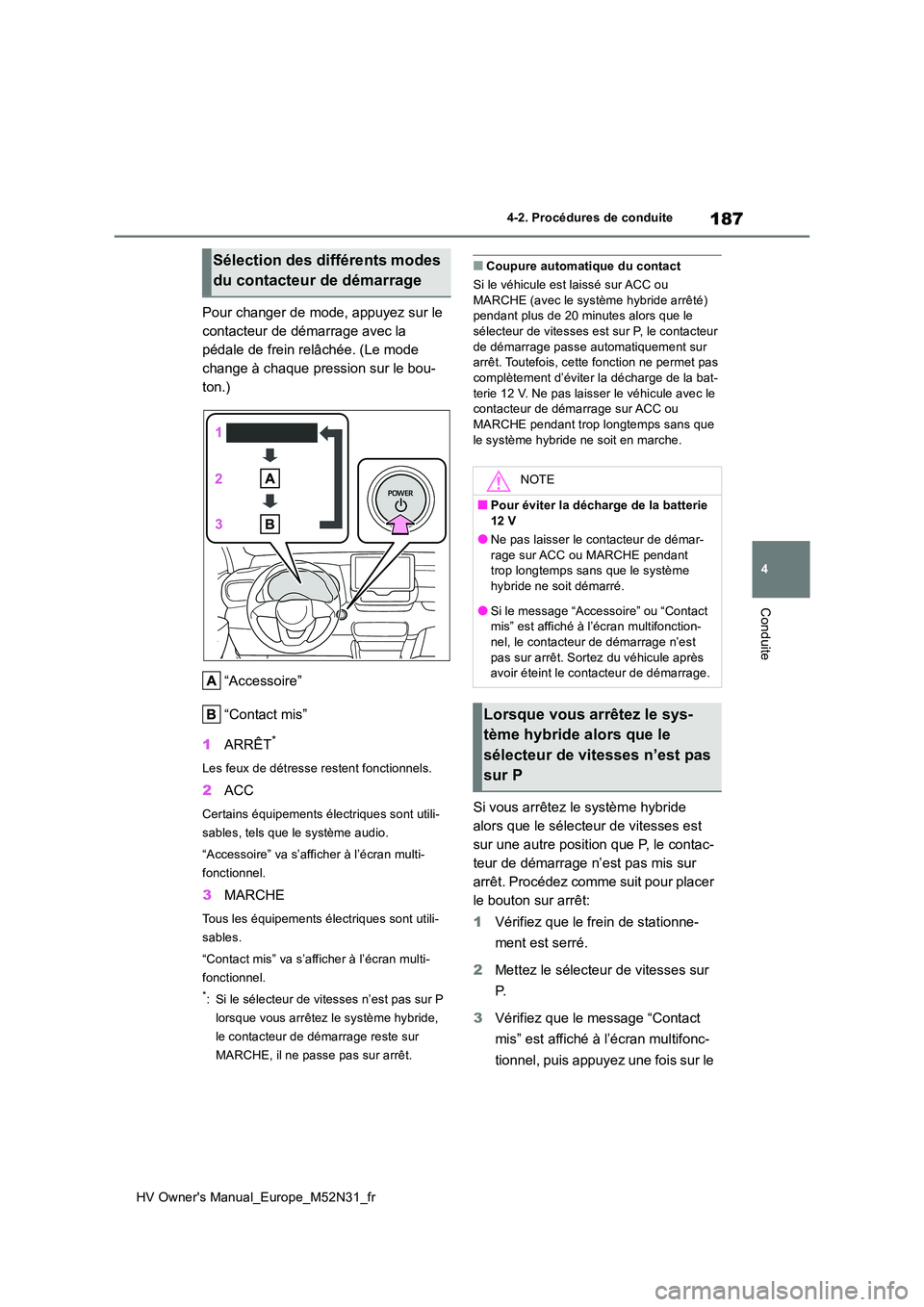 TOYOTA YARIS 2022  Notices Demploi (in French) 187
4
HV Owner's Manual_Europe_M52N31_fr
4-2. Procédures de conduite
Conduite
Pour changer de mode, appuyez sur le  
contacteur de démarrage avec la 
pédale de frein relâchée. (Le mode 
chang