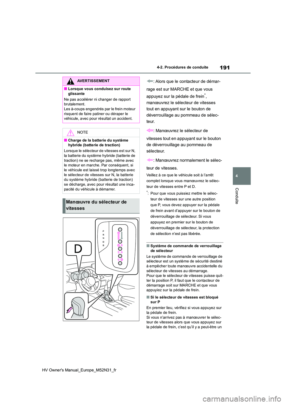 TOYOTA YARIS 2022  Notices Demploi (in French) 191
4
HV Owner's Manual_Europe_M52N31_fr
4-2. Procédures de conduite
Conduite
: Alors que le contacteur de démar- 
rage est sur MARCHE et que vous  
appuyez sur la pédale de frein*,  
manœuvre