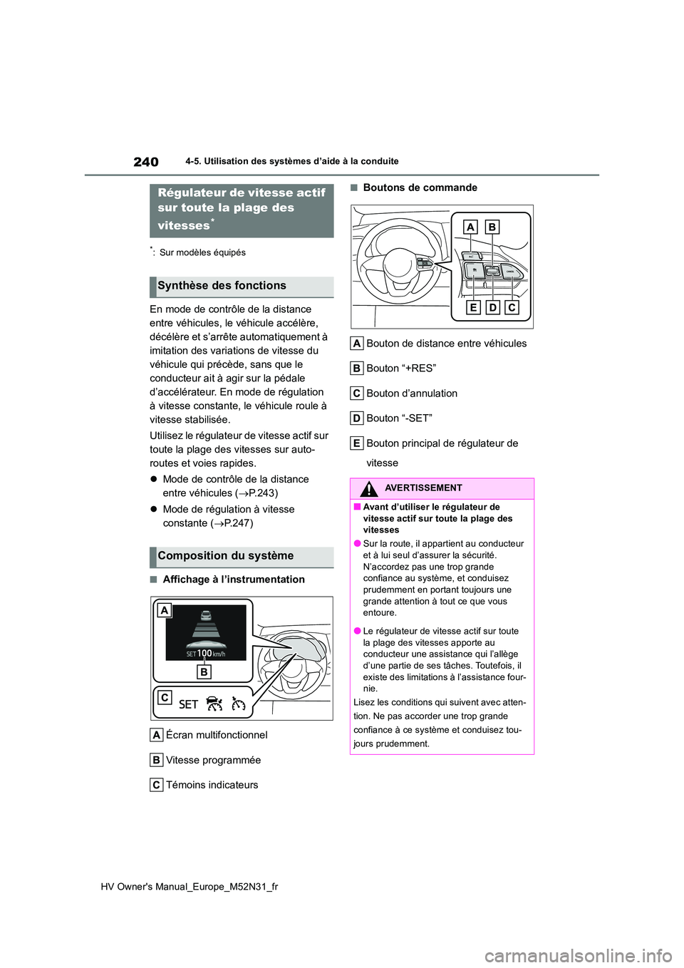 TOYOTA YARIS 2022  Notices Demploi (in French) 240
HV Owner's Manual_Europe_M52N31_fr
4-5. Utilisation des systèmes d’aide à la conduite
*: Sur modèles équipés
En mode de contrôle de la distance  
entre véhicules, le véhicule accél