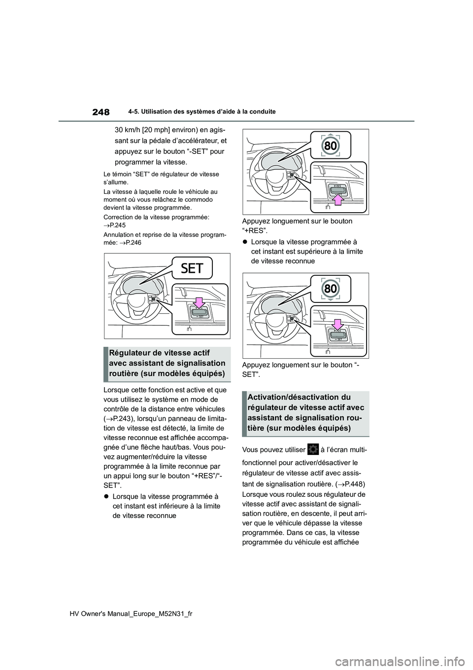 TOYOTA YARIS 2022  Notices Demploi (in French) 248
HV Owner's Manual_Europe_M52N31_fr
4-5. Utilisation des systèmes d’aide à la conduite
30 km/h [20 mph] environ) en agis- 
sant sur la pédale d’accélérateur, et  
appuyez sur le bouton