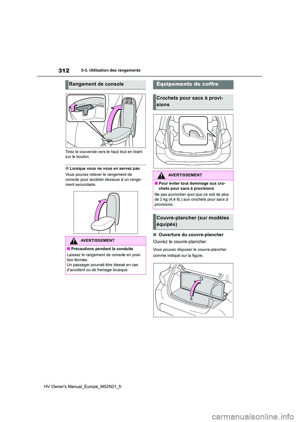 TOYOTA YARIS 2022  Notices Demploi (in French) 312
HV Owner's Manual_Europe_M52N31_fr
5-3. Utilisation des rangements 
Tirez le couvercle vers le haut tout en tirant  sur le bouton.
■Lorsque vous ne vous en servez pas 
Vous pouvez relever le