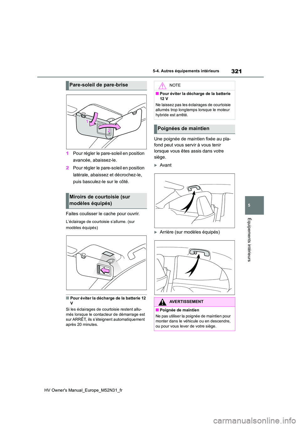 TOYOTA YARIS 2022  Notices Demploi (in French) 321
5
HV Owner's Manual_Europe_M52N31_fr
5-4. Autres équipements intérieurs
Équipements intérieurs
1Pour régler le pare-soleil en position  
avancée, abaissez-le. 
2 Pour régler le pare-sol