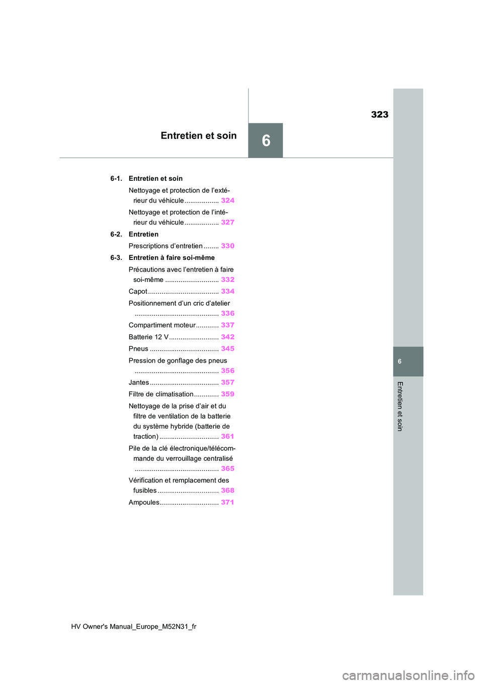 TOYOTA YARIS 2022  Notices Demploi (in French) 6
323
HV Owner's Manual_Europe_M52N31_fr
6
Entretien et soin
Entretien et soin
6-1. Entretien et soin 
Nettoyage et protection de l’exté- 
rieur du véhicule .................. 324 
Nettoyage e