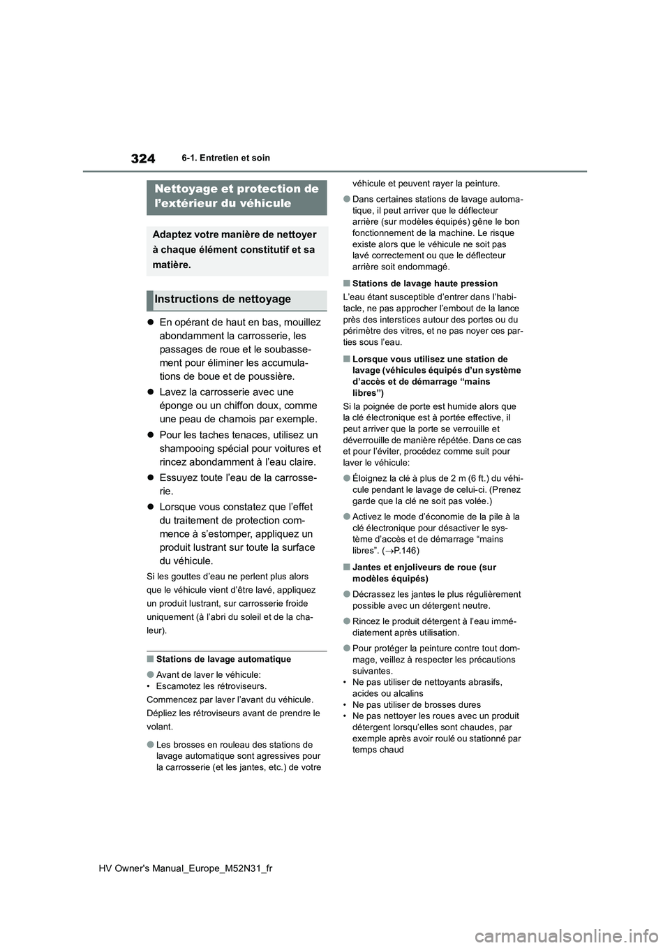 TOYOTA YARIS 2022  Notices Demploi (in French) 324
HV Owner's Manual_Europe_M52N31_fr
6-1. Entretien et soin
6-1.Entretien et so in
En opérant de haut en bas, mouillez  
abondamment la carrosserie, les 
passages de roue et le soubasse-
men