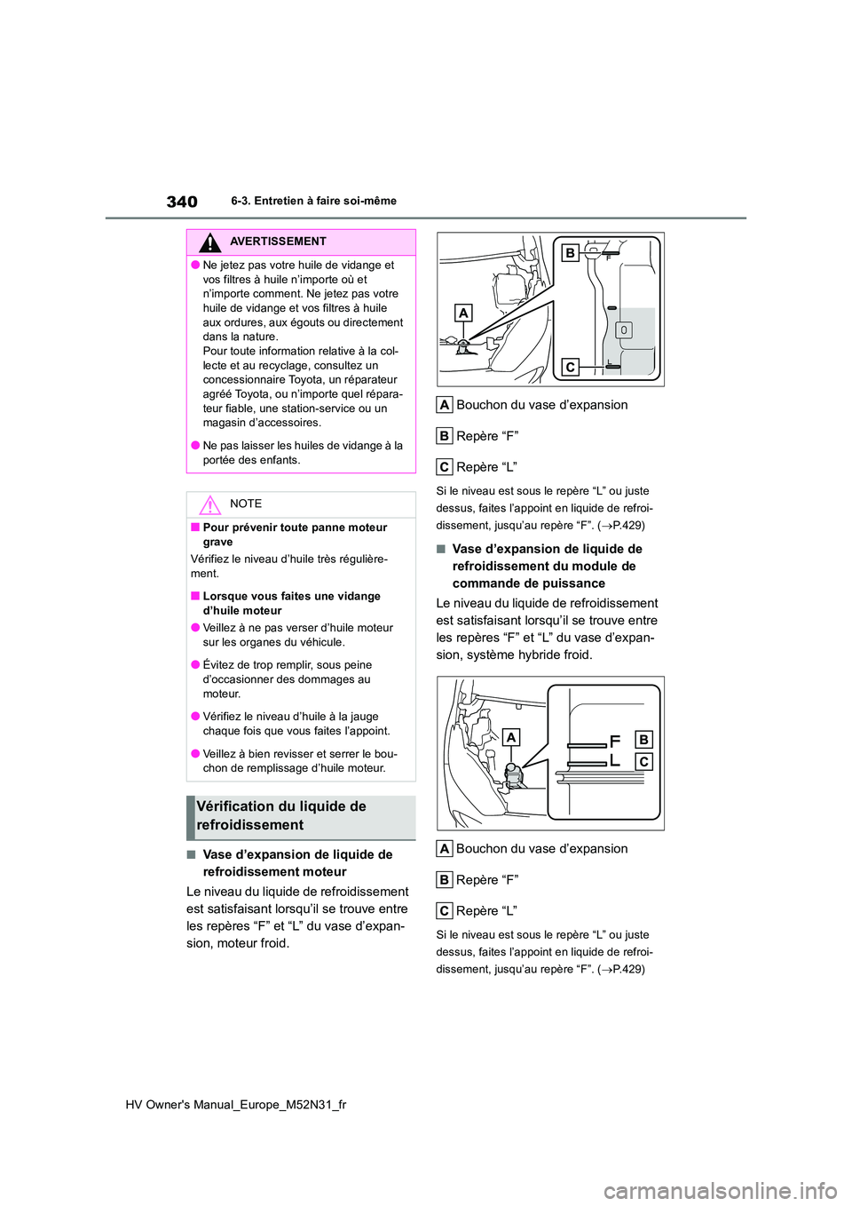 TOYOTA YARIS 2022  Notices Demploi (in French) 340
HV Owner's Manual_Europe_M52N31_fr
6-3. Entretien à faire soi-même
■Vase d’expansion de liquide de  
refroidissement moteur 
Le niveau du liquide de refroidissement  
est satisfaisant lo