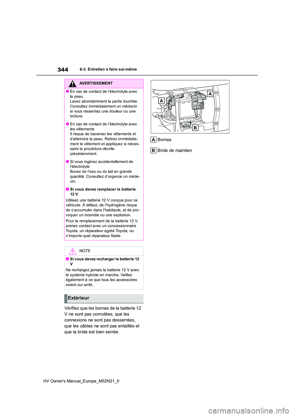 TOYOTA YARIS 2022  Notices Demploi (in French) 344
HV Owner's Manual_Europe_M52N31_fr
6-3. Entretien à faire soi-même
Vérifiez que les bornes de la batterie 12  
V ne sont pas corrodées, que les 
connexions ne sont pas desserrées, 
que le