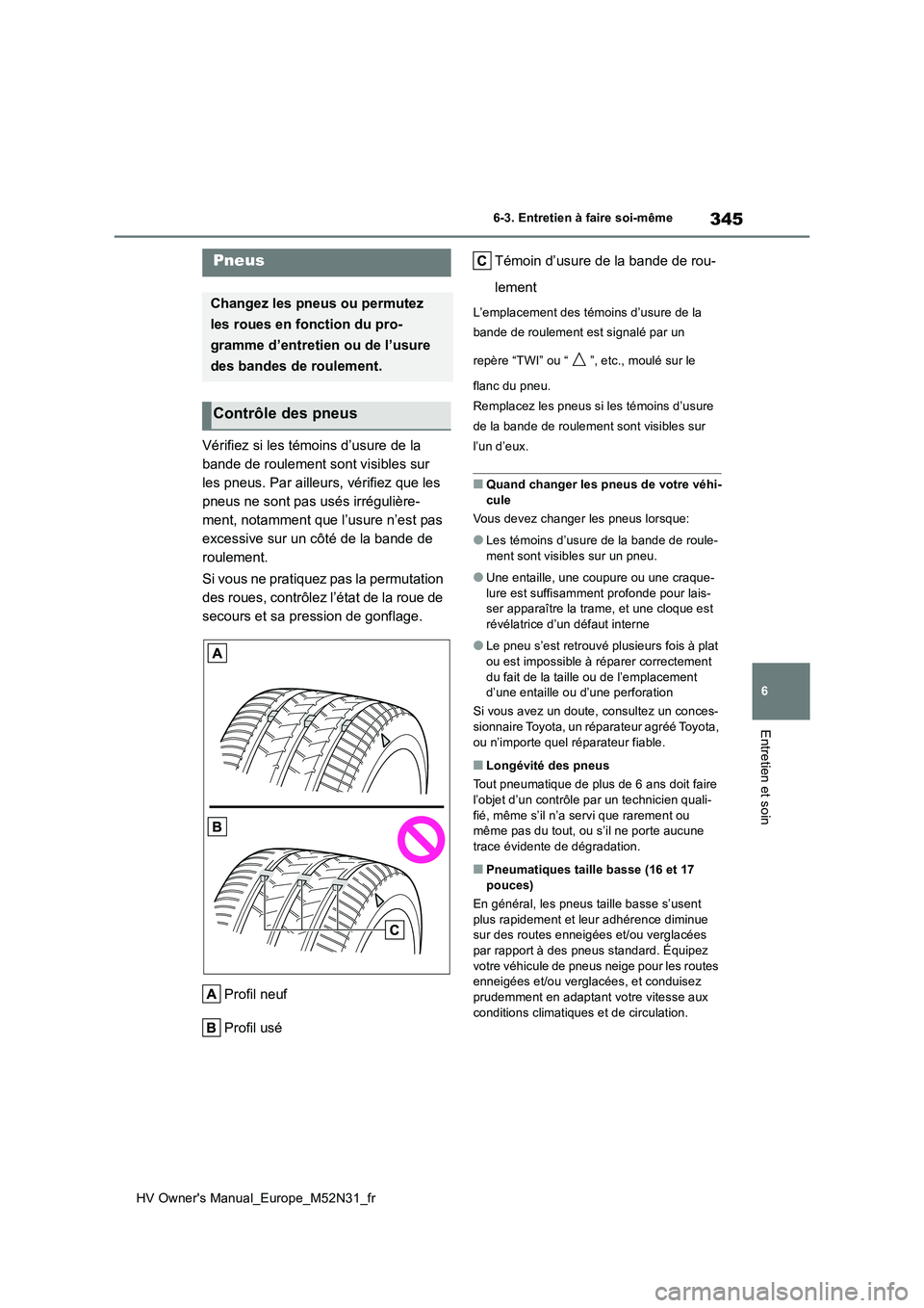 TOYOTA YARIS 2022  Notices Demploi (in French) 345
6
HV Owner's Manual_Europe_M52N31_fr
6-3. Entretien à faire soi-même
Entretien et soin
Vérifiez si les témoins d’usure de la  
bande de roulement sont visibles sur 
les pneus. Par ailleu