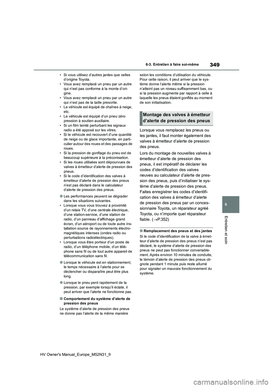 TOYOTA YARIS 2022  Notices Demploi (in French) 349
6
HV Owner's Manual_Europe_M52N31_fr
6-3. Entretien à faire soi-même
Entretien et soin
• Si vous utilisez d’autres jantes que celles  d’origine Toyota.• Vous avez remplacé un pneu p
